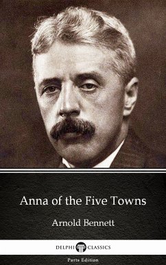 Anna of the Five Towns by Arnold Bennett - Delphi Classics (Illustrated) (eBook, ePUB) - Arnold Bennett