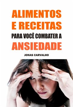 Alimentos e receitas para você combater a ansiedade (eBook, ePUB) - Carvalho, Jonas