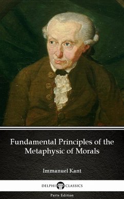 Fundamental Principles of the Metaphysic of Morals by Immanuel Kant - Delphi Classics (Illustrated) (eBook, ePUB) - Immanuel Kant