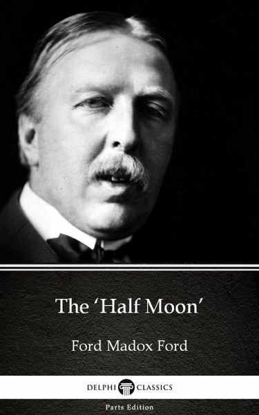 The 'Half Moon' by Ford Madox Ford - Delphi Classics (Illustrated) (eBook, ePUB) The 'Half Moon' by Ford Madox Ford - Delphi Classics (Illustrated) (eBook, ePUB)