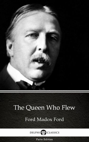 The Queen Who Flew by Ford Madox Ford - Delphi Classics (Illustrated) (eBook, ePUB) The Queen Who Flew by Ford Madox Ford - Delphi Classics (Illustrated) (eBook, ePUB)