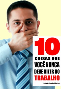 10 Coisas que você nunca deve dizer no trabalho (eBook, ePUB) - Matos, João Orlando