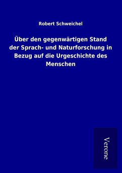 Über den gegenwärtigen Stand der Sprach- und Naturforschung in Bezug auf die Urgeschichte des Menschen - Schweichel, Robert