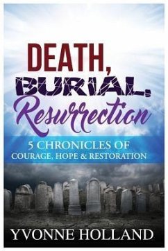 Death, Burial, Resurrection 5 Chronicles of Courage, Hope & Restoration (eBook, ePUB) - Holland, Yvonne