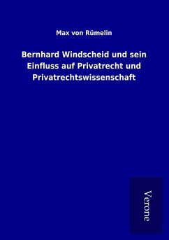 Bernhard Windscheid und sein Einfluss auf Privatrecht und Privatrechtswissenschaft - Rümelin, Max von