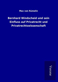 Bernhard Windscheid und sein Einfluss auf Privatrecht und Privatrechtswissenschaft - Rümelin, Max von
