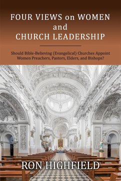 Four Views on Women and Church Leadership: Should Bible-Believing (Evangelical) Churches Appoint Women Preachers, Pastors, Elders, and Bishops? (eBook, ePUB) - Highfield, Ron