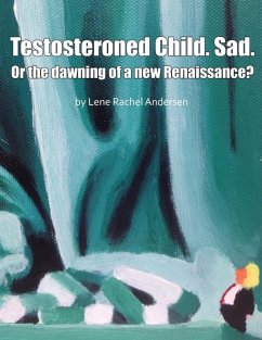 Testosteroned Child. Sad. - Or the Dawning of a New Renaissance? (eBook, ePUB) - Andersen, Lene Rachel