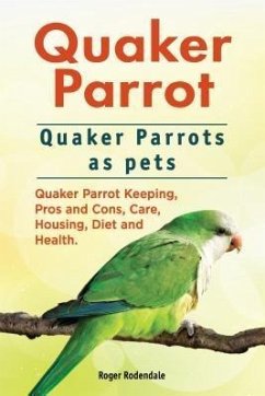 Quaker Parrot. Quaker Parrots as pets. Quaker Parrot Keeping, Pros and Cons, Care, Housing, Diet and Health. (eBook, ePUB) Quaker Parrot. Quaker Parrots as pets. Quaker Parrot Keeping, Pros and Cons, Care, Housing, Diet and Health. (eBook, ePUB)