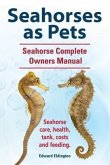 Seahorses as Pets. Seahorse Complete Owners Manual. Seahorse care, health, tank, costs and feeding. (eBook, ePUB) Seahorses as Pets. Seahorse Complete Owners Manual. Seahorse care, health, tank, costs and feeding. (eBook, ePUB)