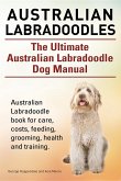 Australian Labradoodles. The Ultimate Australian Labradoodle Dog Manual. Australian Labradoodle book for care, costs, feeding, grooming, health and training. (eBook, ePUB)