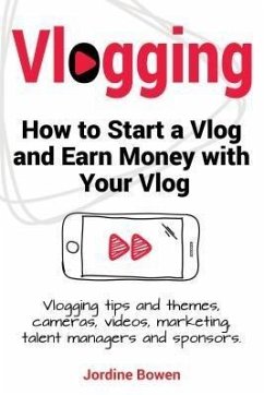 Vlogging. How to start a vlog and earn money with your vlog. Vlogging tips and themes, cameras, videos, marketing, talent managers and sponsors. (eBook, ePUB)