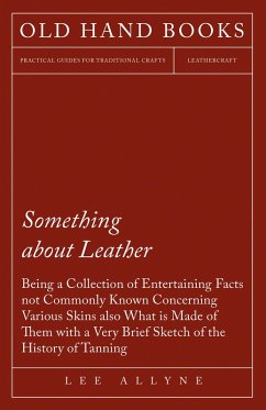 Something about Leather - Being a Collection of Entertaining Facts not Commonly Known Concerning Various Skins also what is made of them with a very brief Sketch of the History of Tanning (eBook, ePUB) - Allyne, Lee