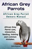 African Grey Parrots. African Grey Parrot Owners Manual. African Grey Parrot care, interaction, feeding, training and common mistakes. (eBook, ePUB)