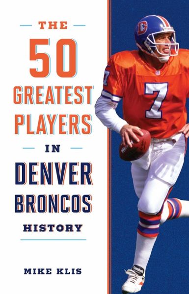 The 50 Greatest Players in Denver Broncos History (eBook, ePUB) The 50 Greatest Players in Denver Broncos History (eBook, ePUB)