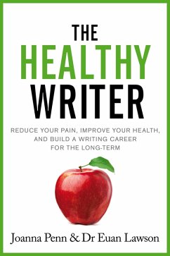 The Healthy Writer: Reduce your pain, improve your health, and build a writing career for the long-term (eBook, ePUB) - Penn, Joanna; Lawson, Euan