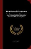 How I Found Livingstone: Travels, Adventures, and Discoveries in Central Africa, Including Four Months' Residence With Dr. Livingstone