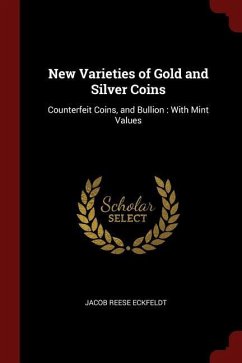 New Varieties of Gold and Silver Coins: Counterfeit Coins, and Bullion: With Mint Values