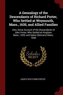 A Genealogy of the Descendants of Richard Porter, Who Settled at Weymouth, Mass., 1635, and Allied Families: Also, Some Account of the Descendants of