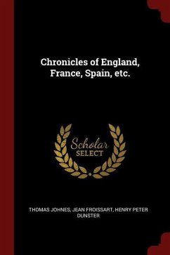 Chronicles of England, France, Spain, Etc. - Johnes, Thomas Froissart, Jean Dunster, Henry Peter