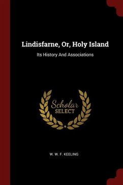 Lindisfarne, Or, Holy Island: Its History and Associations - Herausgeber: W. W. F. Keeling