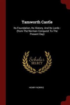 Tamworth Castle: Its Foundation, Its History, And Its Lords: (from The Norman Conquest To The Present Day) - Norris, Henry