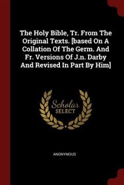The Holy Bible, Tr. From The Original Texts. [based On A Collation Of The Germ. And Fr. Versions Of J.n. Darby And Revised In Part By Him] - Anonymous