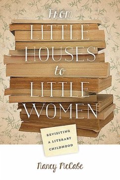 From Little Houses to Little Women: Revisiting a Literary Childhood - McCabe, Nancy