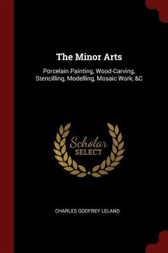 The Minor Arts: Porcelain Painting, Wood-Carving, Stencilling, Modelling, Mosaic Work, &C