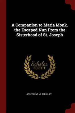 A Companion to Maria Monk. the Escaped Nun From the Sisterhood of St. Joseph - Bunkley, Josephine M.