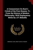 A Commentary On Kant's Critick of the Pure Reason, Tr. From the History of Modern Philosophy, With Explanatory Notes by J.P. Mahaffy