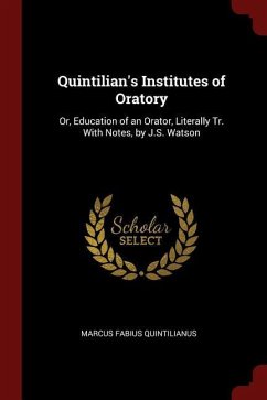Quintilian's Institutes of Oratory: Or, Education of an Orator, Literally Tr. With Notes, by J.S. Watson