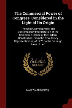 The Commercial Power of Congress, Considered in the Light of Its Origin: The Origin, Development, and Contemporary Interpretation of the Commerce Clau