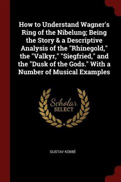 How to Understand Wagner's Ring of the Nibelung; Being the Story & a Descriptive Analysis of the Rhinegold, the Valkyr, Siegfried, and the Dusk of the