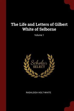 The Life and Letters of Gilbert White of Selborne Volume 1 - Holt-White, Rashleigh