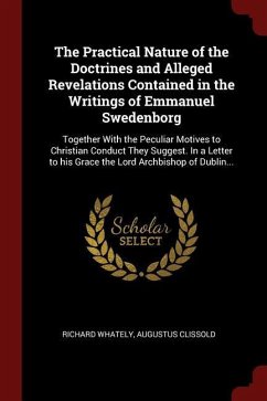 The Practical Nature of the Doctrines and Alleged Revelations Contained in the Writings of Emmanuel Swedenborg: Together With the Peculiar Motives to