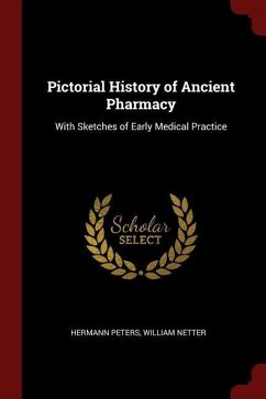 Pictorial History of Ancient Pharmacy: With Sketches of Early Medical Practice - Peters, Hermann Netter, William