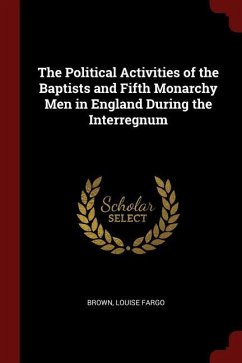 The Political Activities of the Baptists and Fifth Monarchy Men in England During the Interregnum - Fargo, Brown Louise