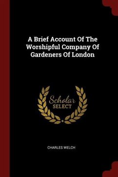 A Brief Account Of The Worshipful Company Of Gardeners Of London - Welch, Charles