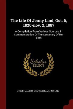 The Life Of Jenny Lind, Oct. 6, 1820-nov. 2, 1887: A Compilation From Various Sources, In Commemoration Of The Centenary Of Her Birth