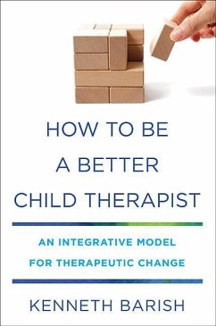 How to Be a Better Child Therapist: An Integrative Model for Therapeutic Change - Barish, Kenneth