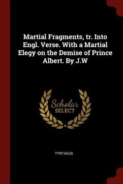 Martial Fragments, tr. Into Engl. Verse. With a Martial Elegy on the Demise of Prince Albert. By J.W - Tyrtaeus