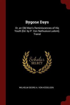 Bygone Days: Or, an Old Man's Reminiscences of His Youth [Ed. by P. Von Nathusius-Ludom]. Transl - Kügelgen, Wilhelm Georg a. von