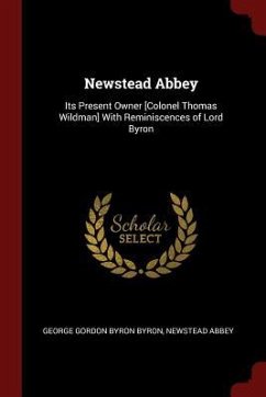 Newstead Abbey: Its Present Owner [Colonel Thomas Wildman] With Reminiscences of Lord Byron - Byron, George Gordon Byron; Abbey, Newstead