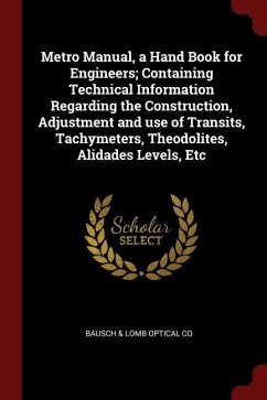 Metro Manual, a Hand Book for Engineers Containing Technical Information Regarding the Construction, Adjustment and Use of Transits, Tachymeters, The - Co, Bausch &. Lomb Optical