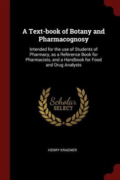 A Text-Book of Botany and Pharmacognosy: Intended for the Use of Students of Pharmacy, as a Reference Book for Pharmacists, and a Handbook for Food an - Kraemer, Henry