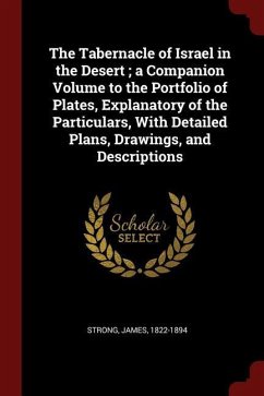 The Tabernacle of Israel in the Desert; a Companion Volume to the Portfolio of Plates, Explanatory of the Particulars, With Detailed Plans, Drawings,