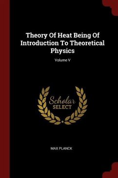 Theory Of Heat Being Of Introduction To Theoretical Physics; Volume V - Planck, Max