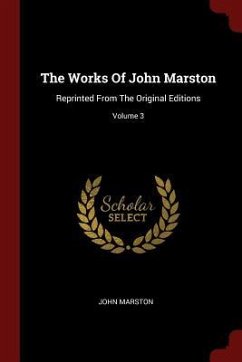 The Works Of John Marston: Reprinted From The Original Editions; Volume 3 - Marston, John
