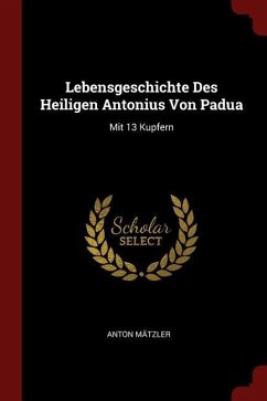 Lebensgeschichte Des Heiligen Antonius Von Padua: Mit 13 Kupfern - Mätzler, Anton